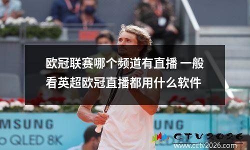 欧冠联赛哪个频道有直播 一般看英超欧冠直播都用什么软件