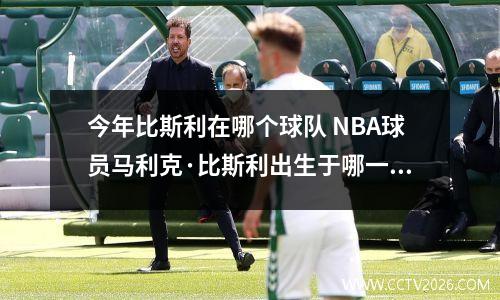 今年比斯利在哪个球队 NBA球员马利克·比斯利出生于哪一年