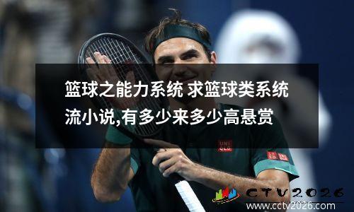 篮球之能力系统 求篮球类系统流小说,有多少来多少高悬赏