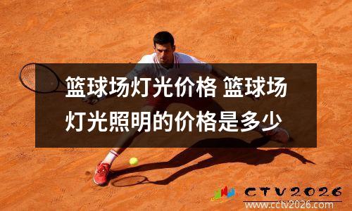 篮球场灯光价格 篮球场灯光照明的价格是多少