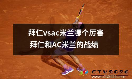 拜仁vsac米兰哪个厉害 拜仁和AC米兰的战绩