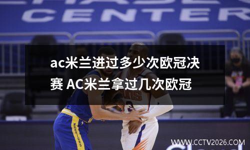 ac米兰进过多少次欧冠决赛 AC米兰拿过几次欧冠