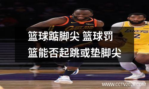 篮球踮脚尖 篮球罚篮能否起跳或垫脚尖