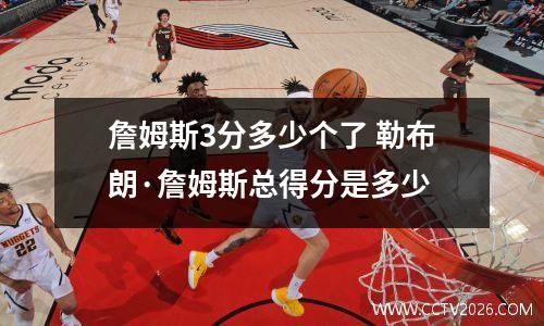詹姆斯3分多少个了 勒布朗·詹姆斯总得分是多少