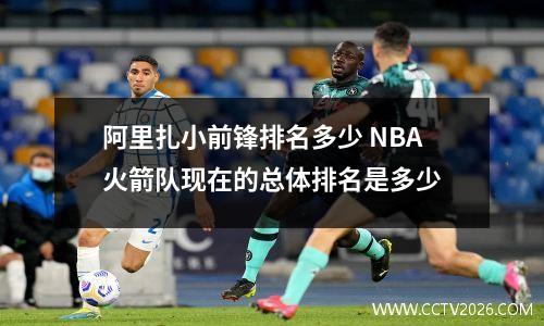 阿里扎小前锋排名多少 NBA火箭队现在的总体排名是多少