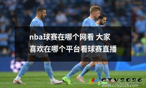 nba球赛在哪个网看 大家喜欢在哪个平台看球赛直播