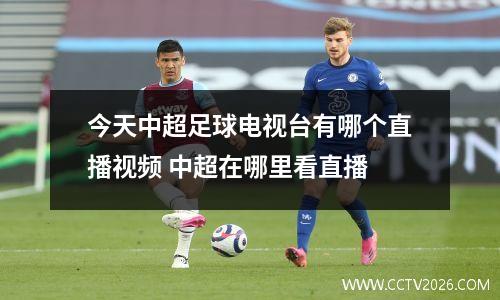 今天中超足球电视台有哪个直播视频 中超在哪里看直播