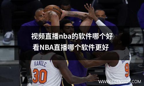 视频直播nba的软件哪个好 看NBA直播哪个软件更好