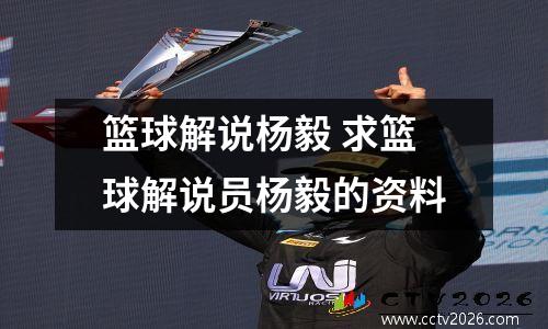 篮球解说杨毅 求篮球解说员杨毅的资料
