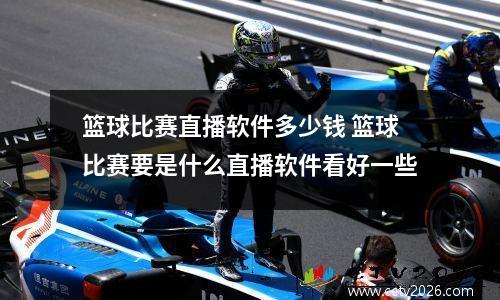 篮球比赛直播软件多少钱 篮球比赛要是什么直播软件看好一些
