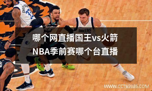 哪个网直播国王vs火箭 NBA季前赛哪个台直播