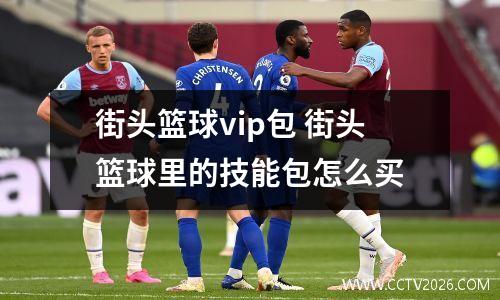 街头篮球vip包 街头篮球里的技能包怎么买