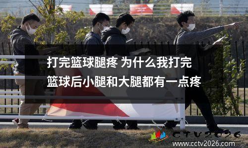打完篮球腿疼 为什么我打完篮球后小腿和大腿都有一点疼