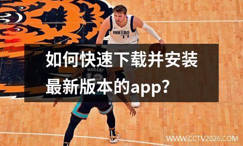 如何快速下载并安装最新版本的app？