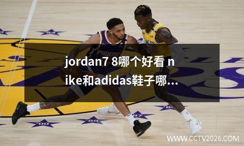 jordan7 8哪个好看 nike和adidas鞋子哪个好看更不贵