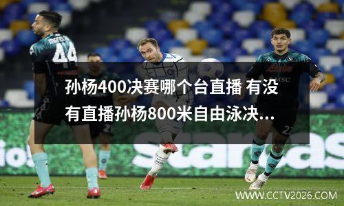 孙杨400决赛哪个台直播 有没有直播孙杨800米自由泳决赛