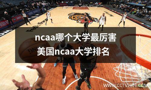 ncaa哪个大学最厉害 美国ncaa大学排名