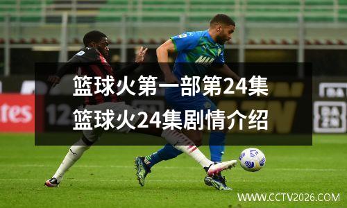 篮球火第一部第24集 篮球火24集剧情介绍