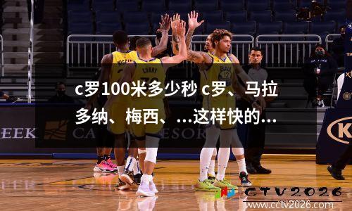 c罗100米多少秒 c罗、马拉多纳、梅西、...这样快的球员100米能跑多少秒