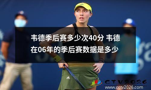 韦德季后赛多少次40分 韦德在06年的季后赛数据是多少