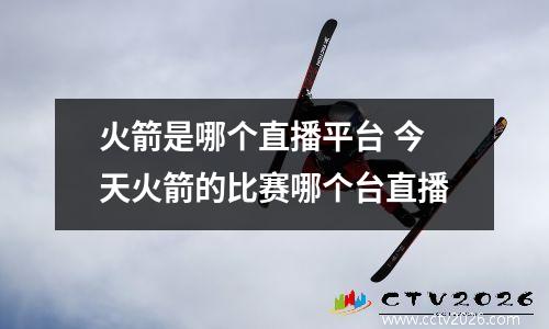 火箭是哪个直播平台 今天火箭的比赛哪个台直播