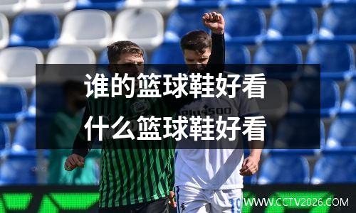 谁的篮球鞋好看 什么篮球鞋好看