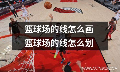 篮球场的线怎么画 篮球场的线怎么划
