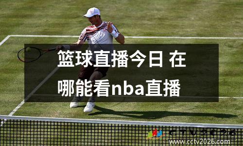 篮球直播今日 在哪能看nba直播