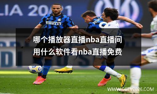哪个播放器直播nba直播间 用什么软件看nba直播免费