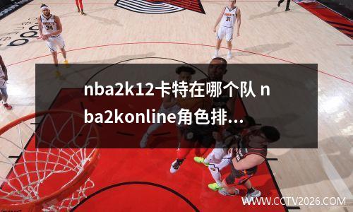 nba2k12卡特在哪个队 nba2konline角色排行