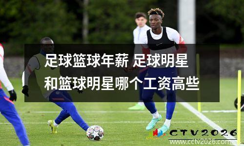 足球篮球年薪 足球明星和篮球明星哪个工资高些