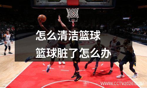 怎么清洁篮球 篮球脏了怎么办