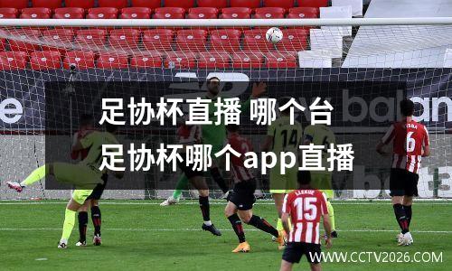 足协杯直播 哪个台 足协杯哪个app直播