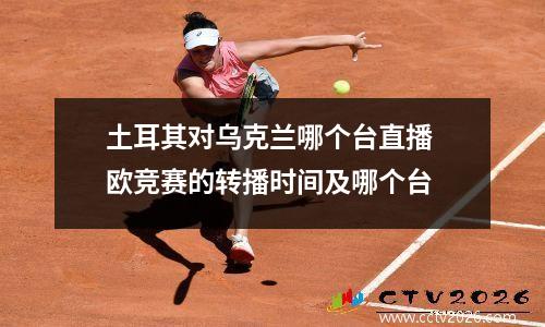 土耳其对乌克兰哪个台直播 欧竞赛的转播时间及哪个台