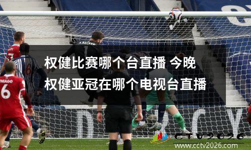 权健比赛哪个台直播 今晚权健亚冠在哪个电视台直播