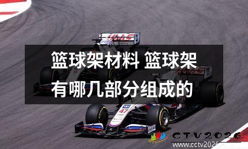 篮球架材料 篮球架有哪几部分组成的