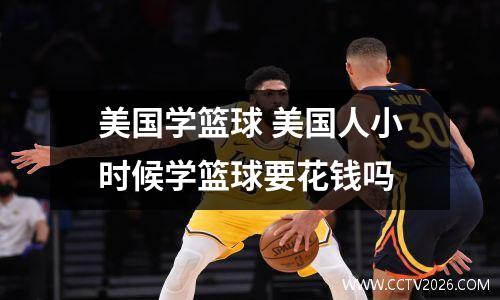 美国学篮球 美国人小时候学篮球要花钱吗