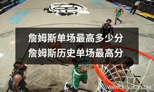 詹姆斯单场最高多少分 詹姆斯历史单场最高分
