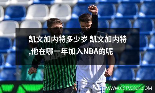 凯文加内特多少岁 凯文加内特,他在哪一年加入NBA的呢