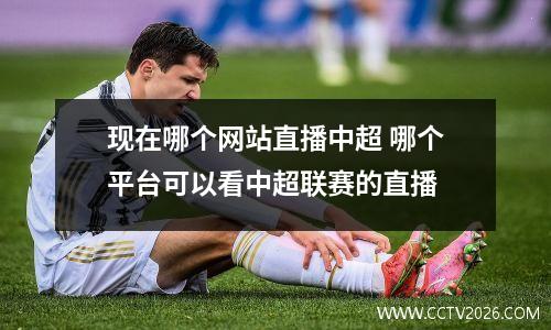 现在哪个网站直播中超 哪个平台可以看中超联赛的直播