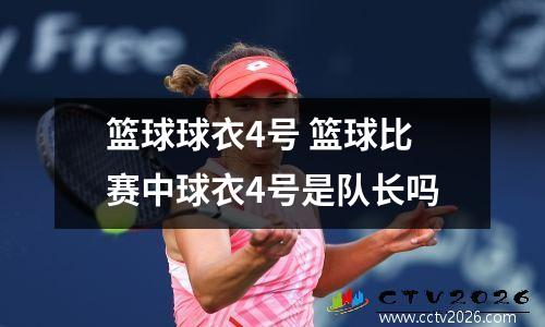 篮球球衣4号 篮球比赛中球衣4号是队长吗