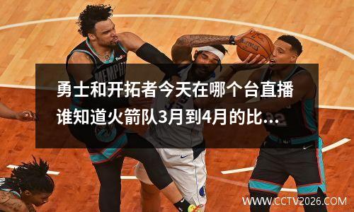 勇士和开拓者今天在哪个台直播 谁知道火箭队3月到4月的比赛赛程和哪个频道直播啊