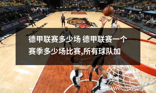 德甲联赛多少场 德甲联赛一个赛季多少场比赛,所有球队加
