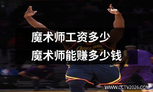 魔术师工资多少 魔术师能赚多少钱
