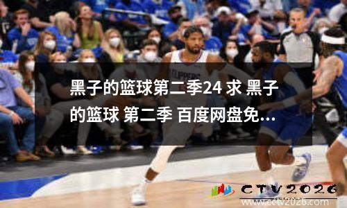 黑子的篮球第二季24 求 黑子的篮球 第二季 百度网盘免费资源下载链接,谢谢
