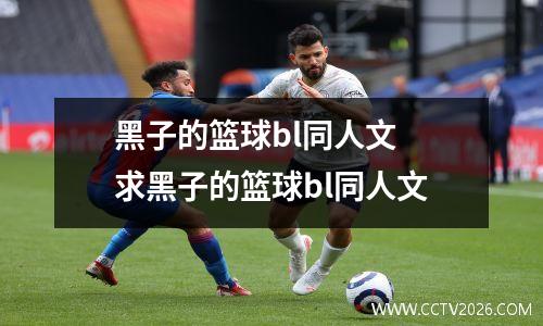 黑子的篮球bl同人文 求黑子的篮球bl同人文