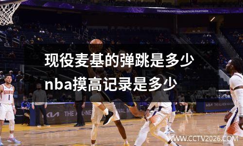 现役麦基的弹跳是多少 nba摸高记录是多少