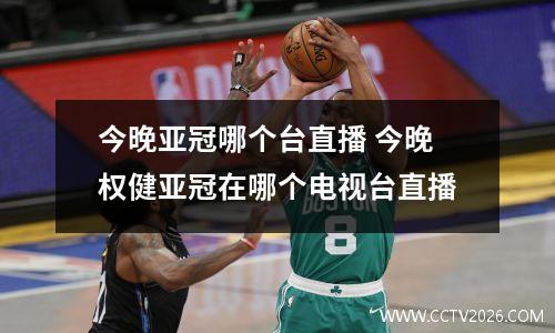今晚亚冠哪个台直播 今晚权健亚冠在哪个电视台直播