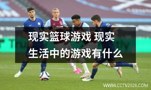 现实篮球游戏 现实生活中的游戏有什么