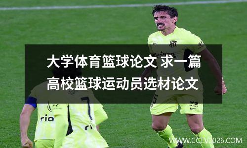 大学体育篮球论文 求一篇高校篮球运动员选材论文